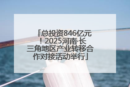 总投资846亿元！2025河南·长三角地区产业转移合作对接活动举行
