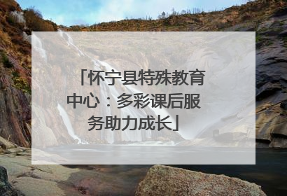 怀宁县特殊教育中心：多彩课后服务助力成长