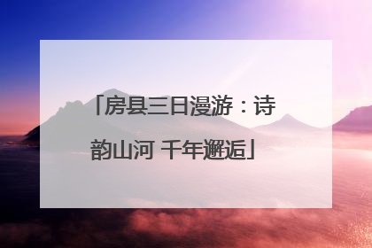 房县三日漫游：诗韵山河 千年邂逅