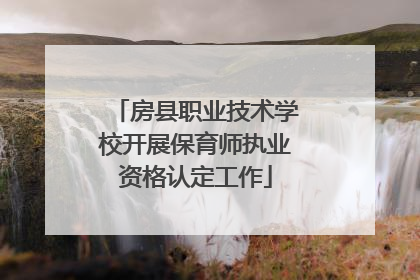 房县职业技术学校开展保育师执业资格认定工作