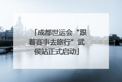 成都世运会“跟着赛事去旅行”武侯站正式启动