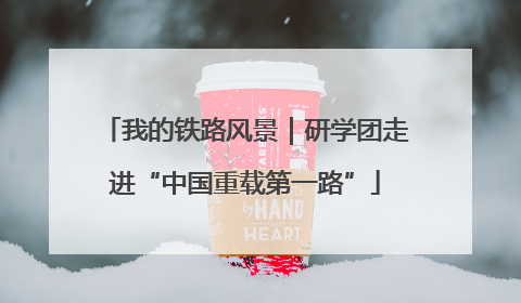 我的铁路风景｜研学团走进“中国重载第一路”