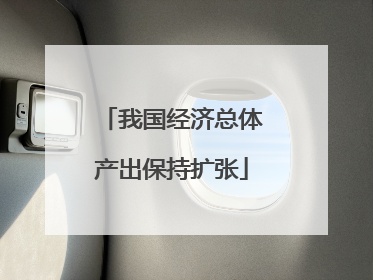 我国经济总体产出保持扩张