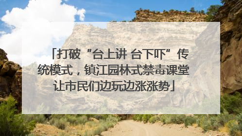 打破“台上讲 台下吓”传统模式，镇江园林式禁毒课堂让市民们边玩边涨涨势