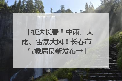 抵达长春！中雨、大雨、雷暴大风！长春市气象局最新发布→