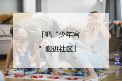 把“少年宫”搬进社区