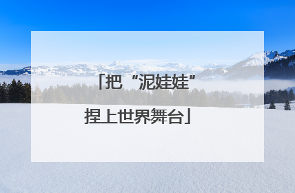 把“泥娃娃”捏上世界舞台