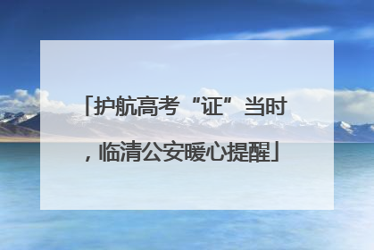 护航高考“证”当时，临清公安暖心提醒