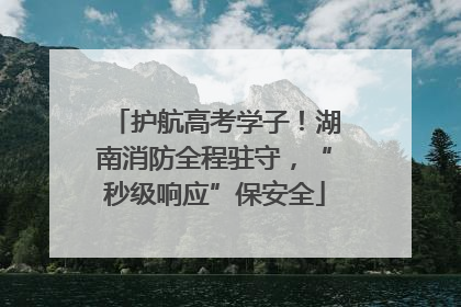 护航高考学子！湖南消防全程驻守，“秒级响应”保安全