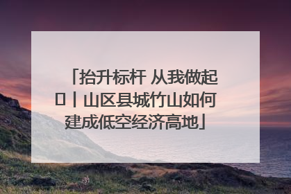 抬升标杆 从我做起⑭丨山区县城竹山如何建成低空经济高地
