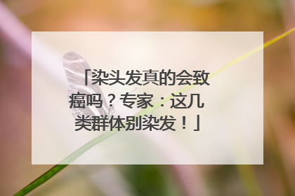 染头发真的会致癌吗？专家：这几类群体别染发！