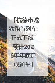 杭德市域铁路首列车正式下线 预计2026年年底建成通车