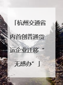 杭州交通省内首创普通货运企业迁移“无感办”
