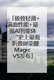 极致轻薄+满血性能+最强AI智能体，“史上最强”折叠屏荣耀Magic V5发布