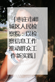 枣庄市峄城区人民检察院：以检察信息工作推动群众工作新实践