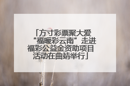 方寸彩票聚大爱 “福暖彩云南”走进福彩公益金资助项目活动在曲靖举行