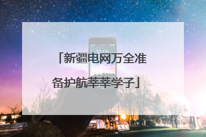 新疆电网万全准备护航莘莘学子
