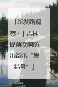 新发路观察+｜吉林提前吹响防汛备汛“集结号”