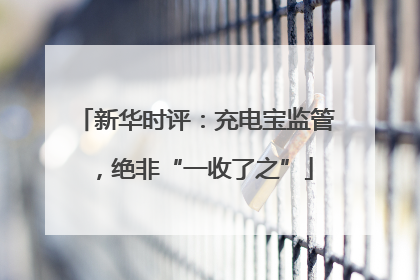 新华时评：充电宝监管，绝非“一收了之”