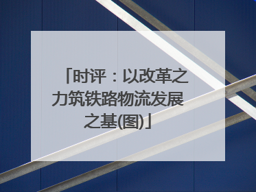 时评：以改革之力筑铁路物流发展之基(图)