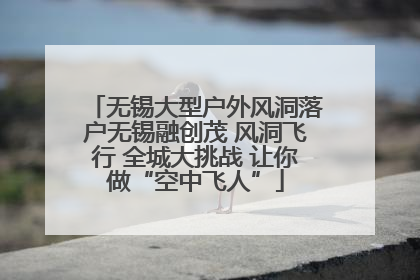 无锡大型户外风洞落户无锡融创茂 风洞飞行 全城大挑战 让你做“空中飞人”