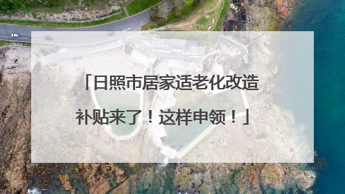 日照市居家适老化改造补贴来了！这样申领！