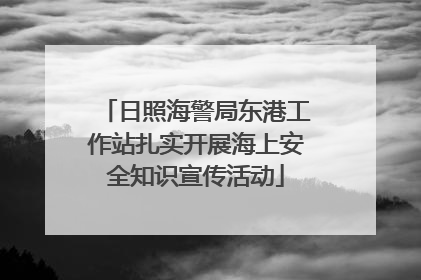 日照海警局东港工作站扎实开展海上安全知识宣传活动