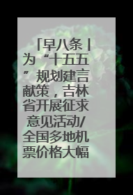 早八条丨为“十五五”规划建言献策，吉林省开展征求意见活动/全国多地机票价格大幅下降 错峰游好时机来了