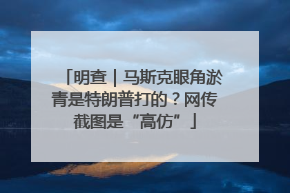 明查｜马斯克眼角淤青是特朗普打的？网传截图是“高仿”