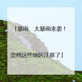 暴雨、大暴雨来袭！贵州这些地区注意了