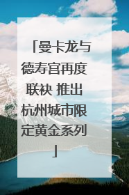 曼卡龙与德寿宫再度联袂 推出杭州城市限定黄金系列
