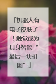 机器人有电子皮肤了！触觉或为具身智能“最后一块拼图”