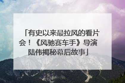 有史以来最拉风的看片会！《风驰赛车手》导演陆伟揭秘幕后故事