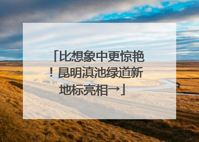 比想象中更惊艳！昆明滇池绿道新地标亮相→