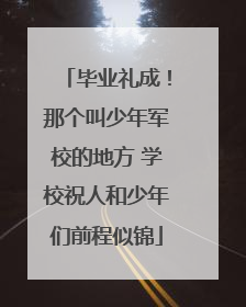 毕业礼成！那个叫少年军校的地方 学校祝人和少年们前程似锦