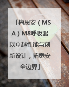 梅思安（MSA）M8呼吸器以卓越性能与创新设计，拓宽安全边界