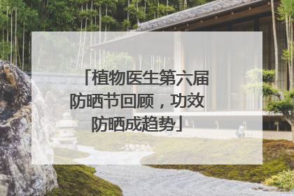 植物医生第六届防晒节回顾，功效防晒成趋势