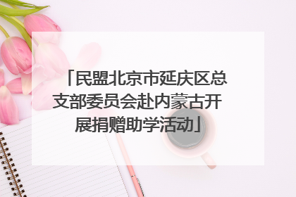 民盟北京市延庆区总支部委员会赴内蒙古开展捐赠助学活动