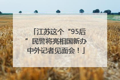 江苏这个“95后”民警将亮相国新办中外记者见面会！