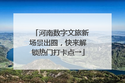 河南数字文旅新场景出圈，快来解锁热门打卡点→