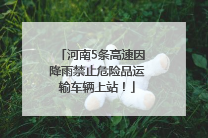 河南5条高速因降雨禁止危险品运输车辆上站！