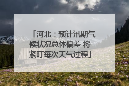 河北：预计汛期气候状况总体偏差 将紧盯每次天气过程