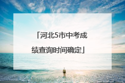 河北5市中考成绩查询时间确定