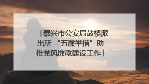 泰兴市公安局鼓楼派出所 “五廉举措”助推党风廉政建设工作