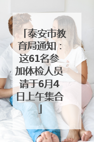 泰安市教育局通知：这61名参加体检人员请于6月4日上午集合