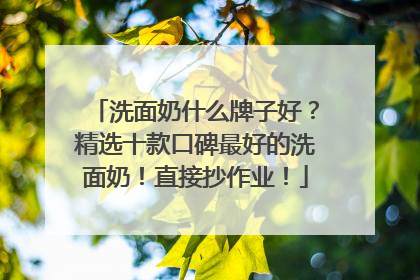 洗面奶什么牌子好？精选十款口碑最好的洗面奶！直接抄作业！