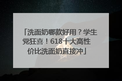 洗面奶哪款好用？学生党狂喜！618十大高性价比洗面奶直接冲