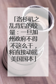洛杉矶之乱背后的较量：一旦加州政府不得不这么干，将直接动摇美国国本