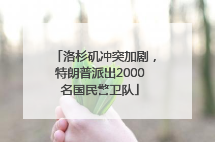 洛杉矶冲突加剧，特朗普派出2000名国民警卫队