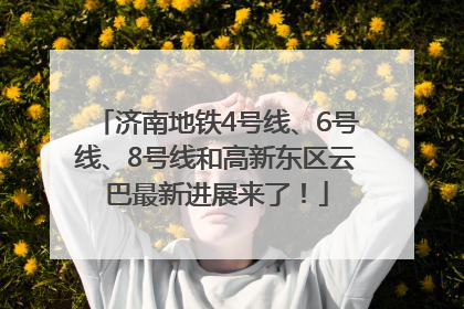 济南地铁4号线、6号线、8号线和高新东区云巴最新进展来了！